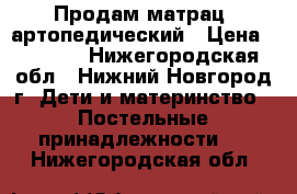 Продам матрац  артопедический › Цена ­ 1 500 - Нижегородская обл., Нижний Новгород г. Дети и материнство » Постельные принадлежности   . Нижегородская обл.